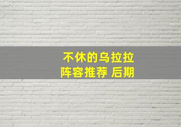 不休的乌拉拉阵容推荐 后期